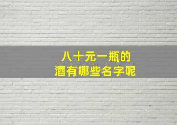 八十元一瓶的酒有哪些名字呢