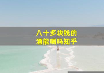 八十多块钱的酒能喝吗知乎