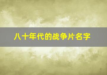 八十年代的战争片名字