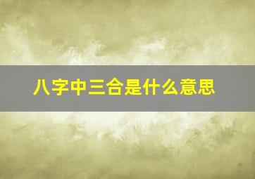 八字中三合是什么意思