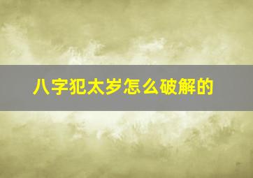 八字犯太岁怎么破解的