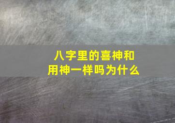 八字里的喜神和用神一样吗为什么