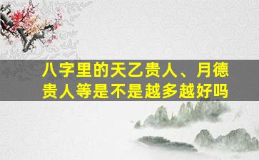 八字里的天乙贵人、月德贵人等是不是越多越好吗