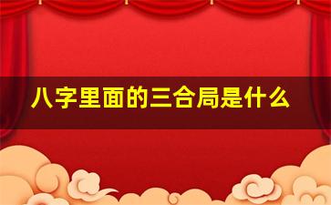 八字里面的三合局是什么