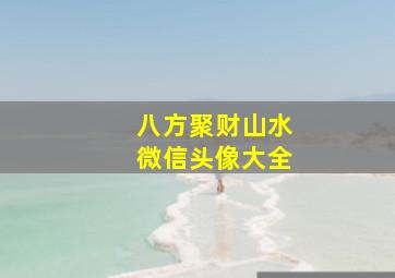 八方聚财山水微信头像大全