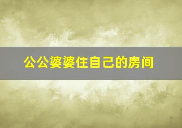 公公婆婆住自己的房间