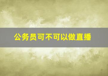 公务员可不可以做直播