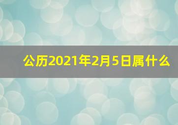 公历2021年2月5日属什么