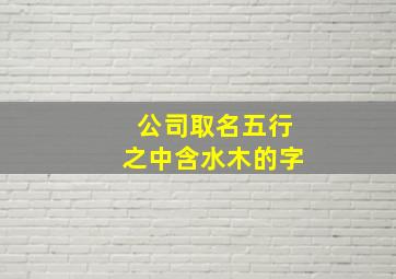 公司取名五行之中含水木的字