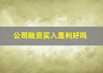 公司融资买入是利好吗