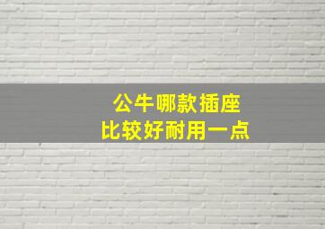 公牛哪款插座比较好耐用一点