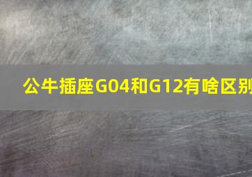 公牛插座G04和G12有啥区别