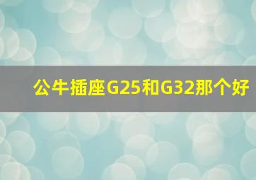 公牛插座G25和G32那个好