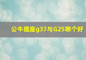 公牛插座g37与G25哪个好