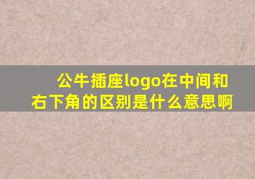 公牛插座logo在中间和右下角的区别是什么意思啊