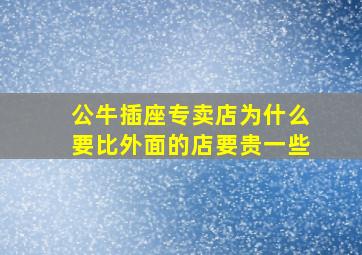 公牛插座专卖店为什么要比外面的店要贵一些