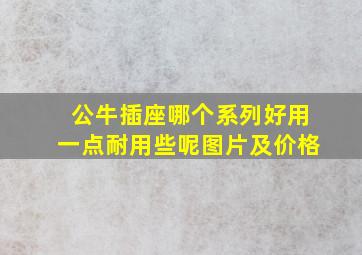 公牛插座哪个系列好用一点耐用些呢图片及价格