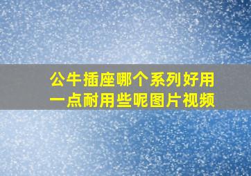 公牛插座哪个系列好用一点耐用些呢图片视频