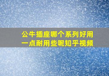 公牛插座哪个系列好用一点耐用些呢知乎视频