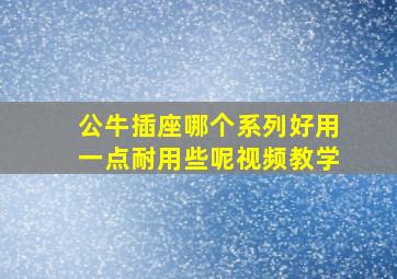 公牛插座哪个系列好用一点耐用些呢视频教学