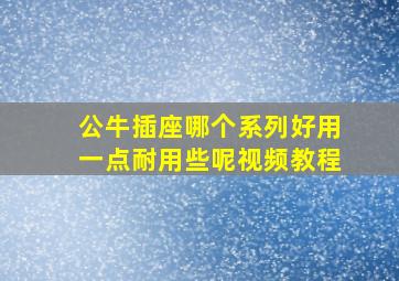 公牛插座哪个系列好用一点耐用些呢视频教程