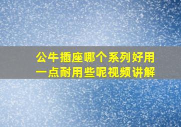 公牛插座哪个系列好用一点耐用些呢视频讲解