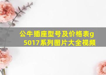 公牛插座型号及价格表g5017系列图片大全视频