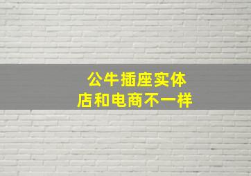 公牛插座实体店和电商不一样