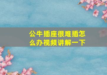 公牛插座很难插怎么办视频讲解一下