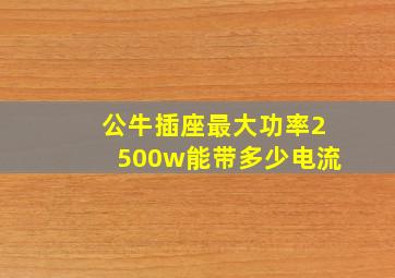 公牛插座最大功率2500w能带多少电流