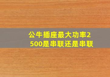 公牛插座最大功率2500是串联还是串联