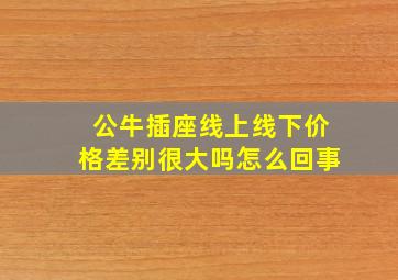 公牛插座线上线下价格差别很大吗怎么回事