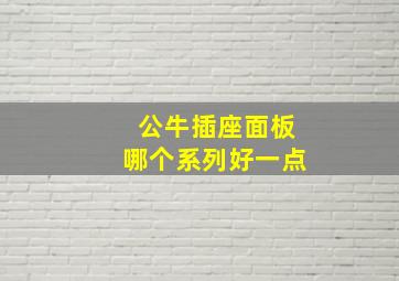 公牛插座面板哪个系列好一点