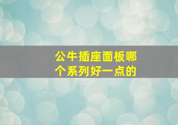 公牛插座面板哪个系列好一点的