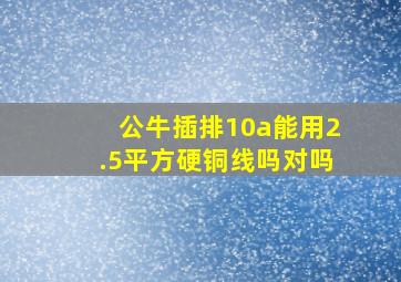 公牛插排10a能用2.5平方硬铜线吗对吗