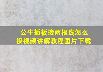 公牛插板接两根线怎么接视频讲解教程图片下载