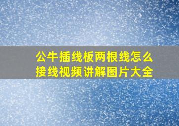 公牛插线板两根线怎么接线视频讲解图片大全