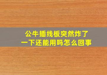 公牛插线板突然炸了一下还能用吗怎么回事