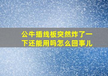 公牛插线板突然炸了一下还能用吗怎么回事儿