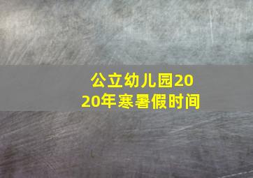 公立幼儿园2020年寒暑假时间