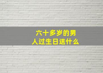 六十多岁的男人过生日送什么