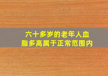 六十多岁的老年人血脂多高属于正常范围内