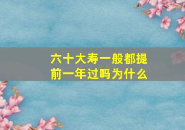 六十大寿一般都提前一年过吗为什么