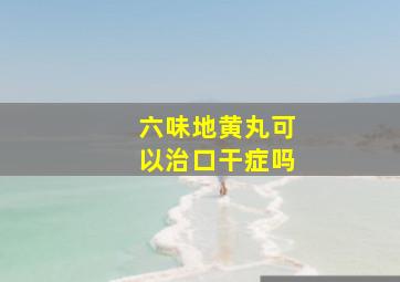 六味地黄丸可以治口干症吗