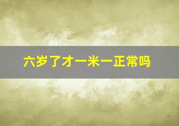 六岁了才一米一正常吗