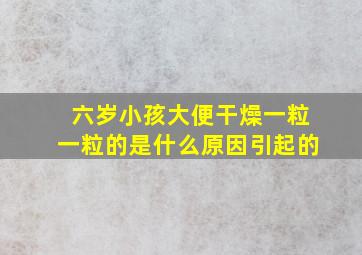 六岁小孩大便干燥一粒一粒的是什么原因引起的