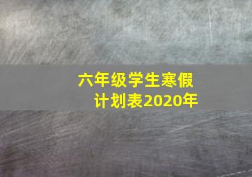 六年级学生寒假计划表2020年