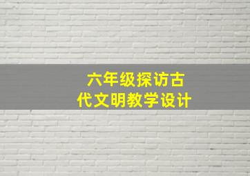 六年级探访古代文明教学设计