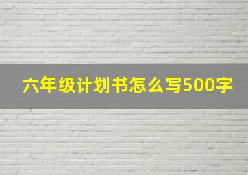 六年级计划书怎么写500字