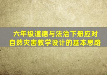 六年级道德与法治下册应对自然灾害教学设计的基本思路